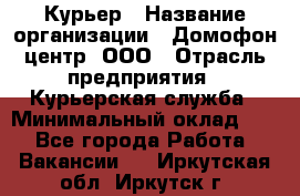 Курьер › Название организации ­ Домофон центр, ООО › Отрасль предприятия ­ Курьерская служба › Минимальный оклад ­ 1 - Все города Работа » Вакансии   . Иркутская обл.,Иркутск г.